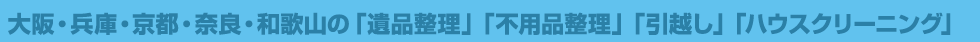 大阪・兵庫・京都・奈良・和歌山の「遺品整理」「不要品整理」「引越し」「ハウスクリーニング」